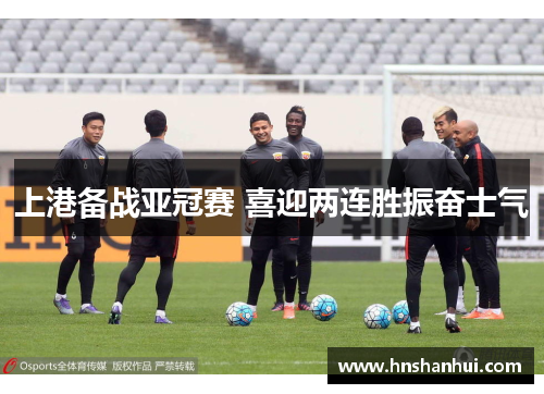 上港备战亚冠赛 喜迎两连胜振奋士气