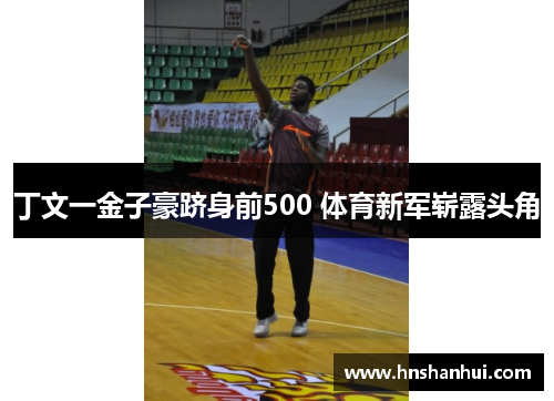 丁文一金子豪跻身前500 体育新军崭露头角